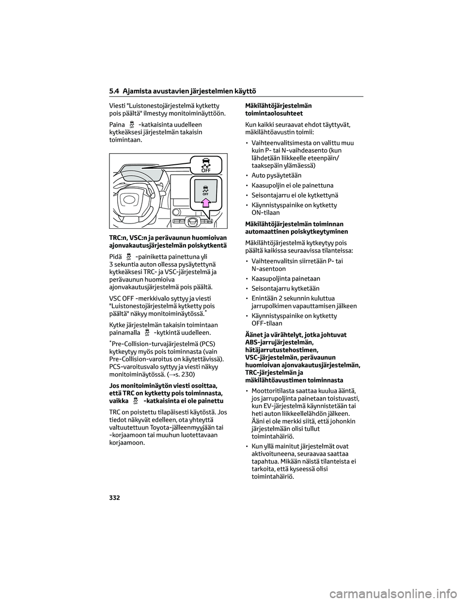 TOYOTA BZ4X 2022  Omistajan Käsikirja (in Finnish) Viesti "Luistonestojärjestelmä kytketty
pois päältä" ilmestyy monitoiminäyttöön.
Paina
-katkaisinta uudelleen
kytkeäksesi järjestelmän takaisin
toimintaan.
TRC:n, VSC:n ja perävaun