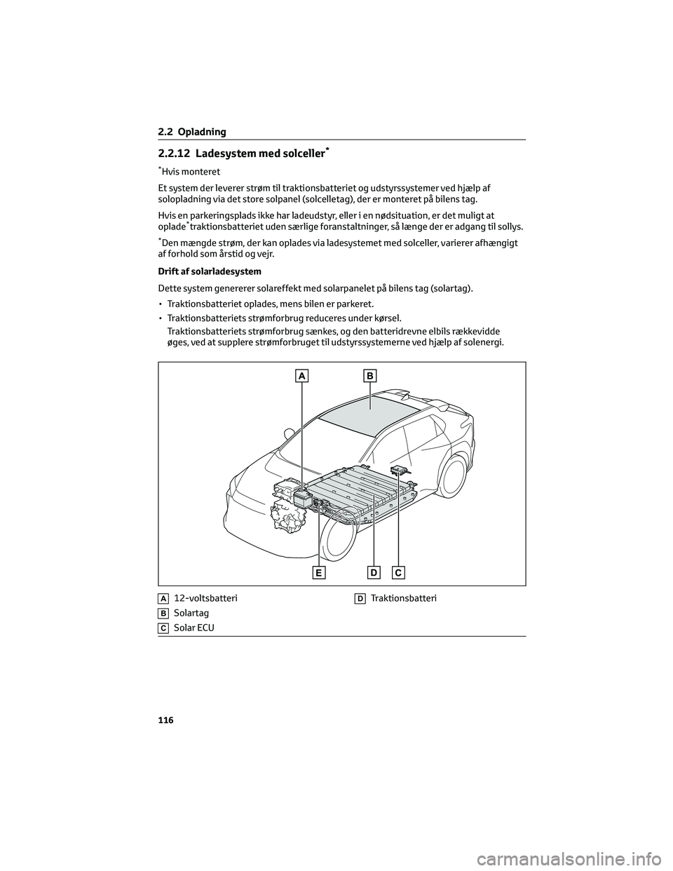 TOYOTA BZ4X 2022  Brugsanvisning (in Danish) 2.2.12 Ladesystem med solceller*
*Hvis monteret
Et system der leverer strøm til traktionsbatteriet og udstyrssystemer ved hjælp af
solopladning via det store solpanel (solcelletag), der er monteret 