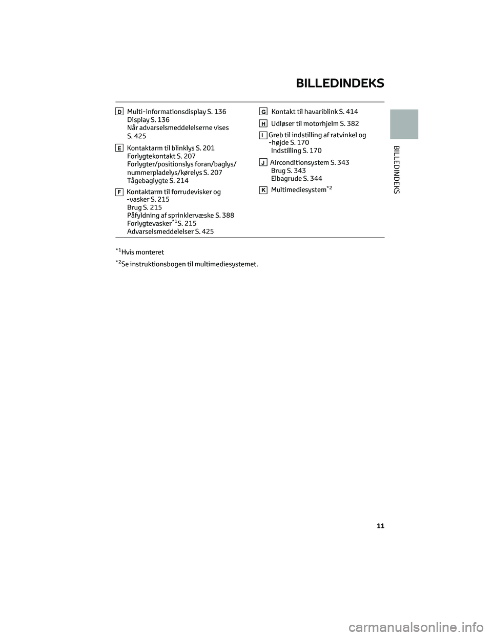 TOYOTA BZ4X 2022  Brugsanvisning (in Danish) DMulti-informationsdisplay S. 136
Display S. 136
Når advarselsmeddelelserne vises
S. 425
EKontaktarm til blinklys S. 201
Forlygtekontakt S. 207
Forlygter/positionslys foran/baglys/
nummerpladelys/kø