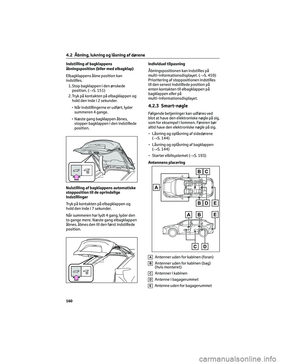 TOYOTA BZ4X 2022 Brugsanvisning (in Danish) Indstilling af bagklappens
åbningsposition (biler med elbagklap)
Elbagklappens åbne position kan
indstilles.
1. Stop bagklappen i den ønskede
position. (→S. 151)
2. Tryk på kontakten på elbagkl TOYOTA BZ4X 2022 Brugsanvisning (in Danish) Indstilling af bagklappens
åbningsposition (biler med elbagklap)
Elbagklappens åbne position kan
indstilles.
1. Stop bagklappen i den ønskede
position. (→S. 151)
2. Tryk på kontakten på elbagkl