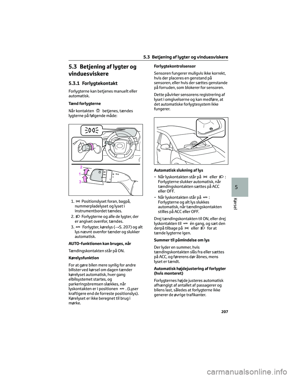 TOYOTA BZ4X 2022 Brugsanvisning (in Danish) 5.3 Betjening af lygter og
vinduesviskere
5.3.1 Forlygtekontakt
Forlygterne kan betjenes manuelt eller
automatisk.
Tænd forlygterne
Når kontakten
betjenes, tændes
lygterne på følgende måde:
1.
P TOYOTA BZ4X 2022 Brugsanvisning (in Danish) 5.3 Betjening af lygter og
vinduesviskere
5.3.1 Forlygtekontakt
Forlygterne kan betjenes manuelt eller
automatisk.
Tænd forlygterne
Når kontakten
betjenes, tændes
lygterne på følgende måde:
1.
P
