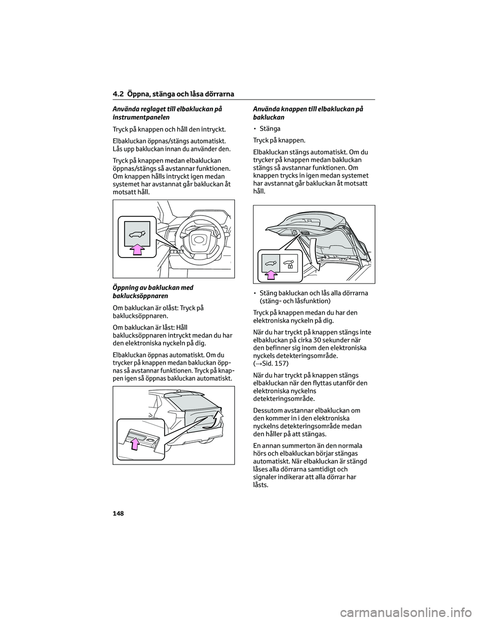 TOYOTA BZ4X 2022 Bruksanvisningar (in Swedish) Använda reglaget till elbakluckan på
instrumentpanelen
Tryck på knappen och håll den intryckt.
Elbakluckan öppnas/stängs automatiskt.
Lås upp bakluckan innan du använder den.
Tryck på knappen TOYOTA BZ4X 2022 Bruksanvisningar (in Swedish) Använda reglaget till elbakluckan på
instrumentpanelen
Tryck på knappen och håll den intryckt.
Elbakluckan öppnas/stängs automatiskt.
Lås upp bakluckan innan du använder den.
Tryck på knappen