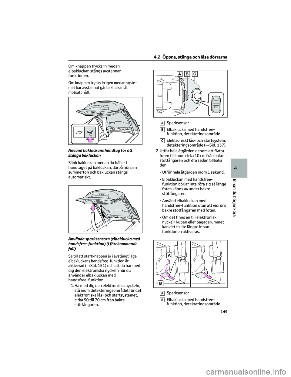 TOYOTA BZ4X 2022 Bruksanvisningar (in Swedish) Om knappen trycks in medan
elbakluckan stängs avstannar
funktionen.
Om knappen trycks in igen medan syste-
met har avstannat går bakluckan åt
motsatt håll.
Använd bakluckans handtag för att
stä TOYOTA BZ4X 2022 Bruksanvisningar (in Swedish) Om knappen trycks in medan
elbakluckan stängs avstannar
funktionen.
Om knappen trycks in igen medan syste-
met har avstannat går bakluckan åt
motsatt håll.
Använd bakluckans handtag för att
stä