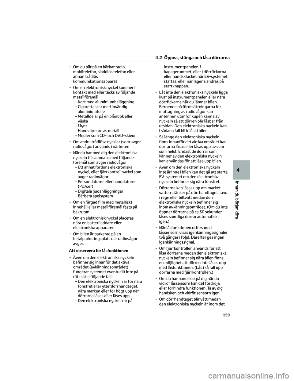 TOYOTA BZ4X 2022  Bruksanvisningar (in Swedish) • Om du bär på en bärbar radio,
mobiltelefon, sladdlös telefon eller
annan trådlös
kommunikationsapparat
• Om en elektronisk nyckel kommer i
kontakt med eller täcks av följande
metallföre