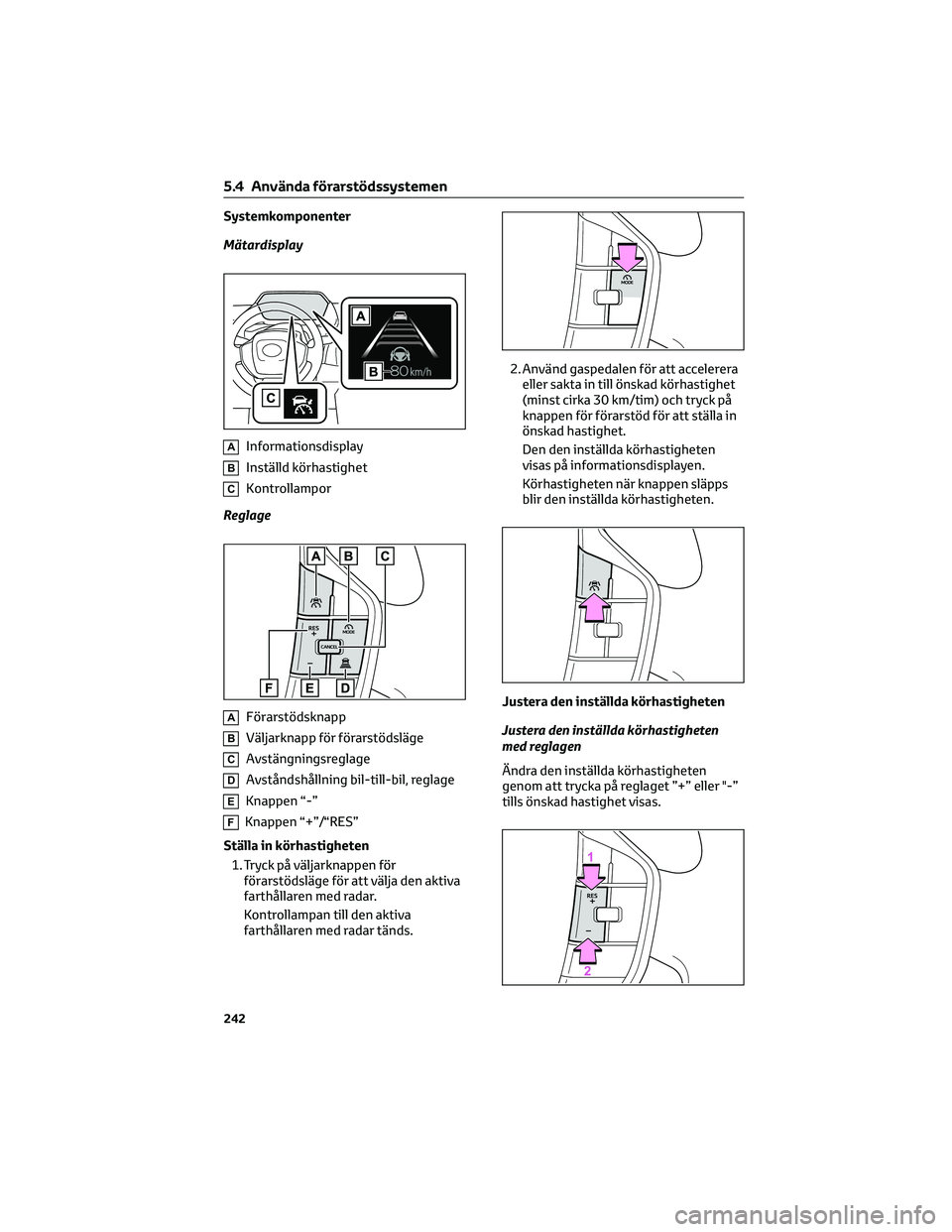 TOYOTA BZ4X 2022 Bruksanvisningar (in Swedish) Systemkomponenter
Mätardisplay
AInformationsdisplay
BInställd körhastighet
CKontrollampor
Reglage
AFörarstödsknapp
BVäljarknapp för förarstödsläge
CAvstängningsreglage
DAvståndshållning b TOYOTA BZ4X 2022 Bruksanvisningar (in Swedish) Systemkomponenter
Mätardisplay
AInformationsdisplay
BInställd körhastighet
CKontrollampor
Reglage
AFörarstödsknapp
BVäljarknapp för förarstödsläge
CAvstängningsreglage
DAvståndshållning b