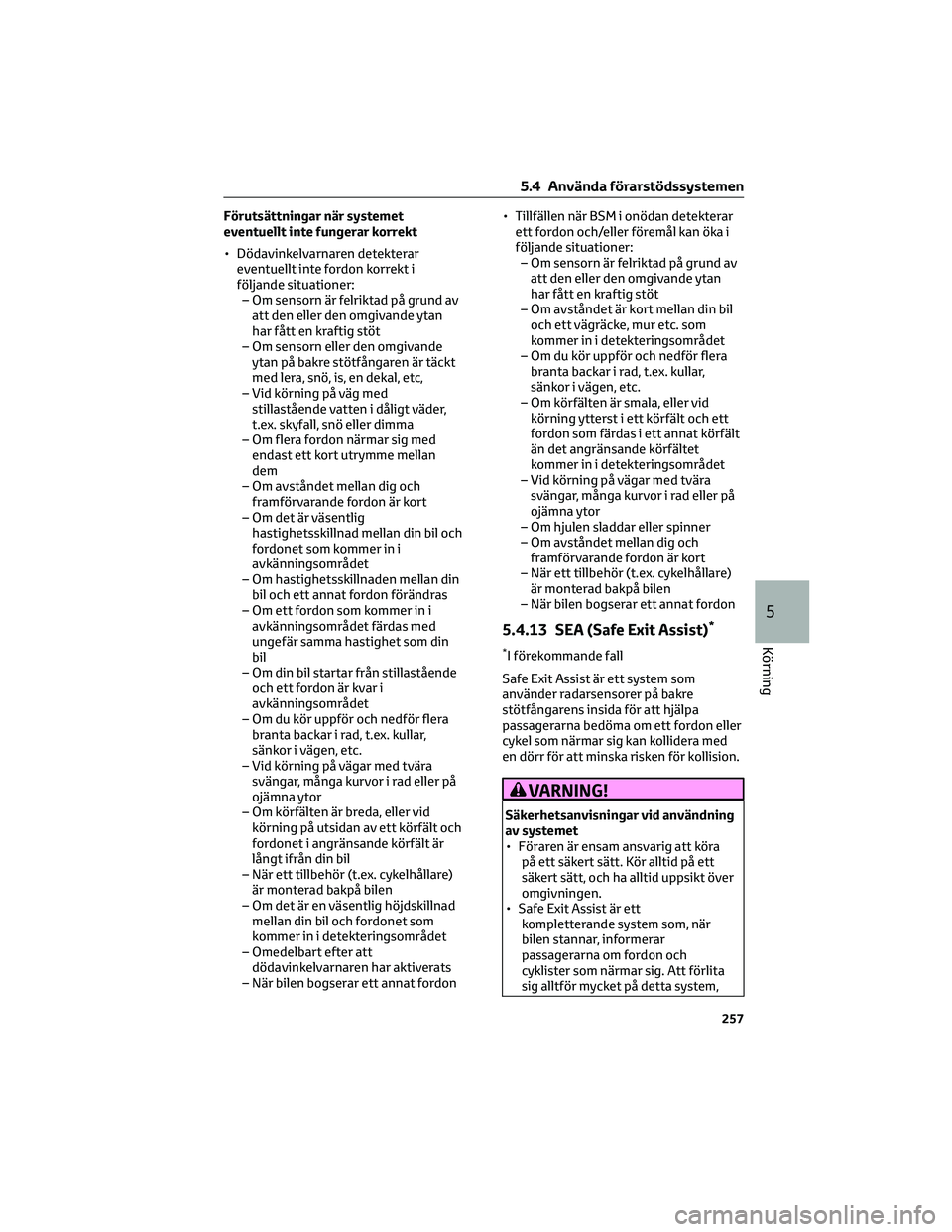 TOYOTA BZ4X 2022  Bruksanvisningar (in Swedish) Förutsättningar när systemet
eventuellt inte fungerar korrekt
• Dödavinkelvarnaren detekterar
eventuellt inte fordon korrekt i
följande situationer:
– Om sensorn är felriktad på grund av
at