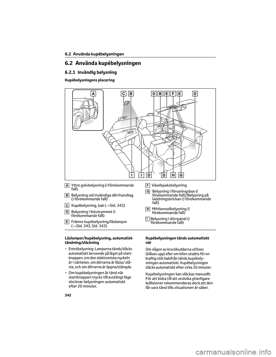 TOYOTA BZ4X 2022 Bruksanvisningar (in Swedish) 6.2 Använda kupébelysningen
6.2.1 Invändig belysning
Kupébelysningens placering
AYttre golvbelysning (i förekommande
fall)
BBelysning vid invändiga dörrhandtag
(i förekommande fall)
CKupébely TOYOTA BZ4X 2022 Bruksanvisningar (in Swedish) 6.2 Använda kupébelysningen
6.2.1 Invändig belysning
Kupébelysningens placering
AYttre golvbelysning (i förekommande
fall)
BBelysning vid invändiga dörrhandtag
(i förekommande fall)
CKupébely