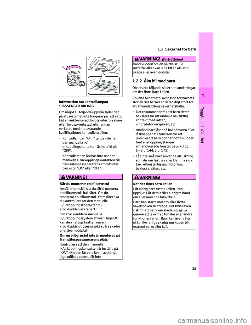 TOYOTA BZ4X 2022  Bruksanvisningar (in Swedish) Information om kontrollampan
"PASSENGER AIR BAG"
Om något av följande uppstår tyder det
på att systemet inte fungerar på rätt sätt.
Låt en auktoriserad Toyota-återförsäljare
eller T