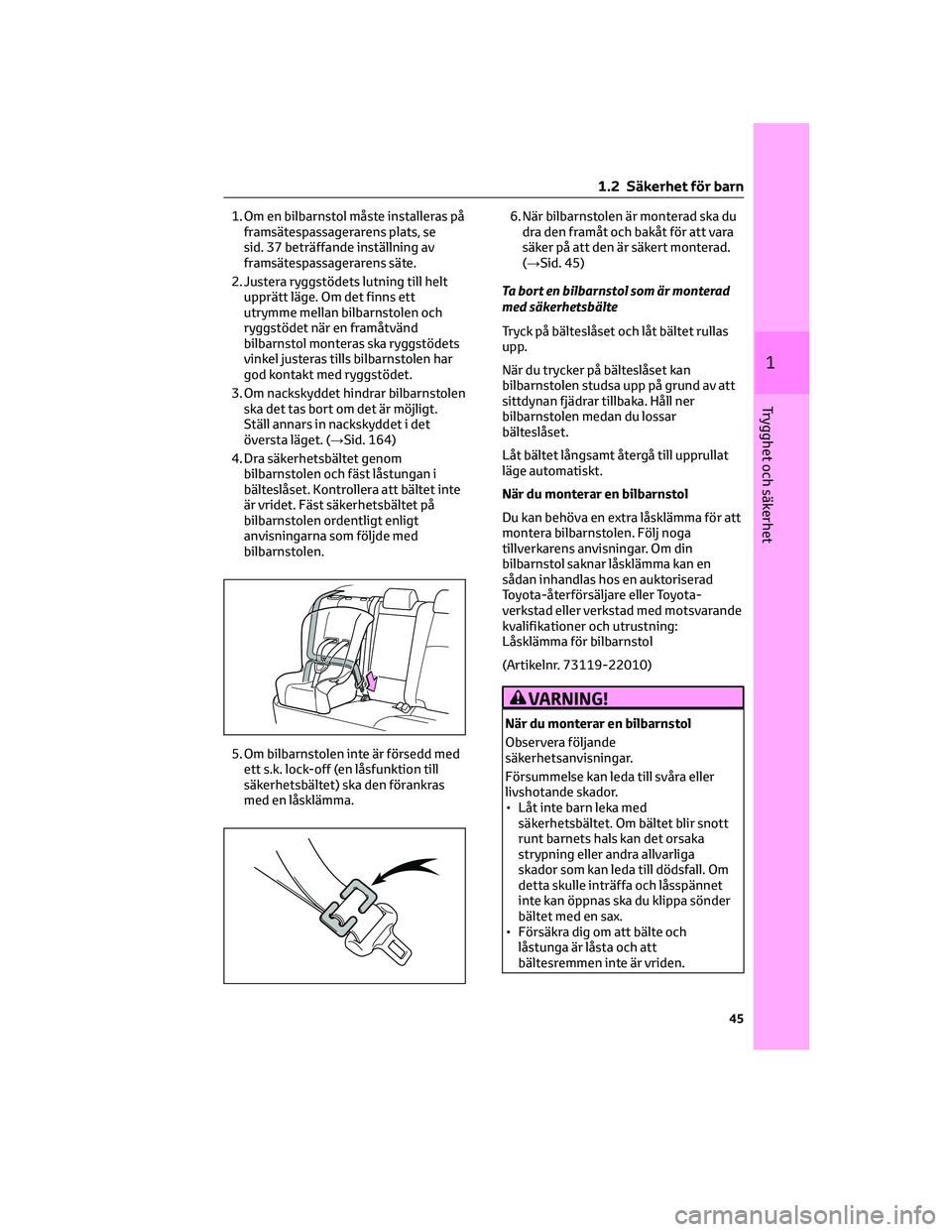 TOYOTA BZ4X 2022  Bruksanvisningar (in Swedish) 1. Om en bilbarnstol måste installeras på
framsätespassagerarens plats, se
sid. 37 beträffande inställning av
framsätespassagerarens säte.
2. Justera ryggstödets lutning till helt
upprätt lä