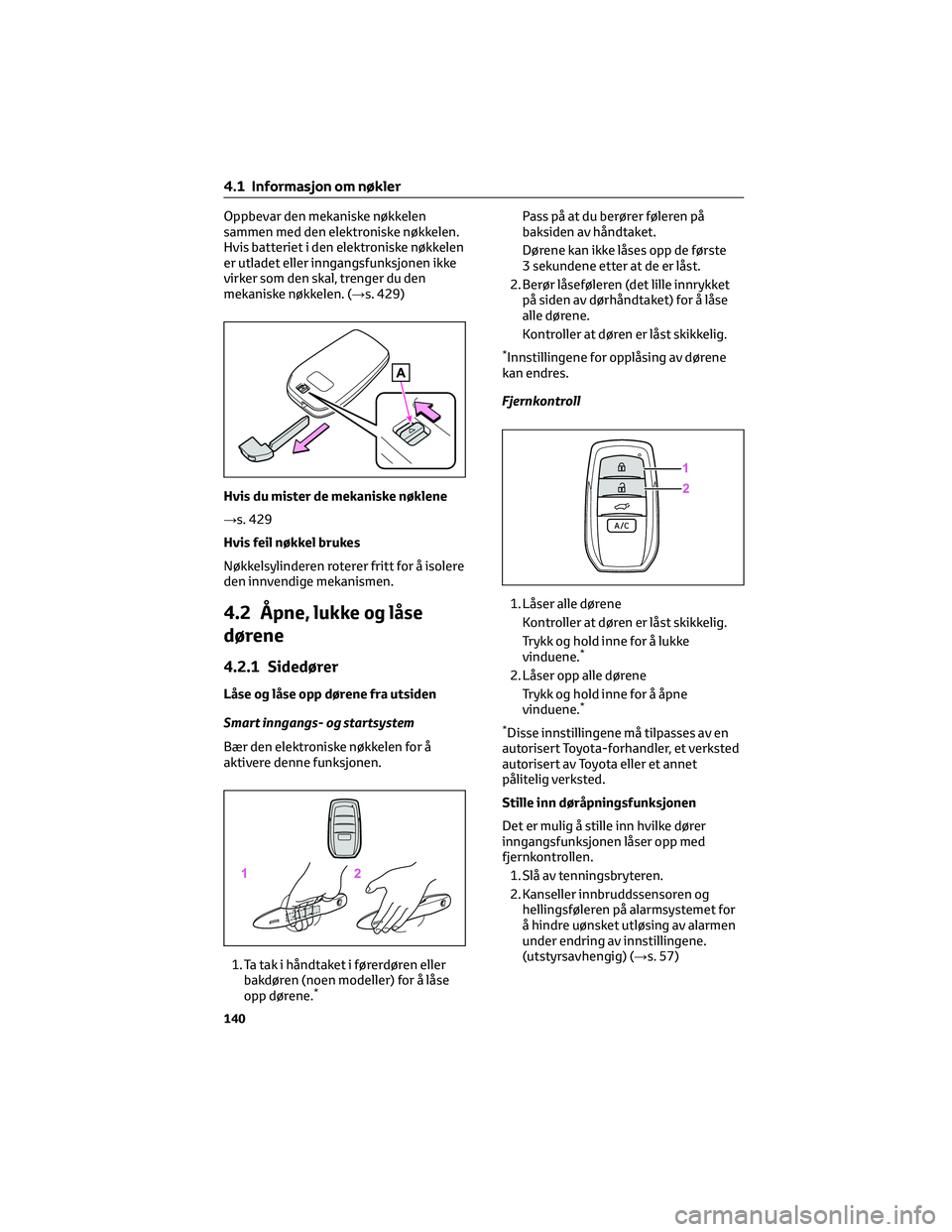 TOYOTA BZ4X 2022  Instruksjoner for bruk (in Norwegian) Oppbevar den mekaniske nøkkelen
sammen med den elektroniske nøkkelen.
Hvis batteriet i den elektroniske nøkkelen
er utladet eller inngangsfunksjonen ikke
virker som den skal, trenger du den
mekanis