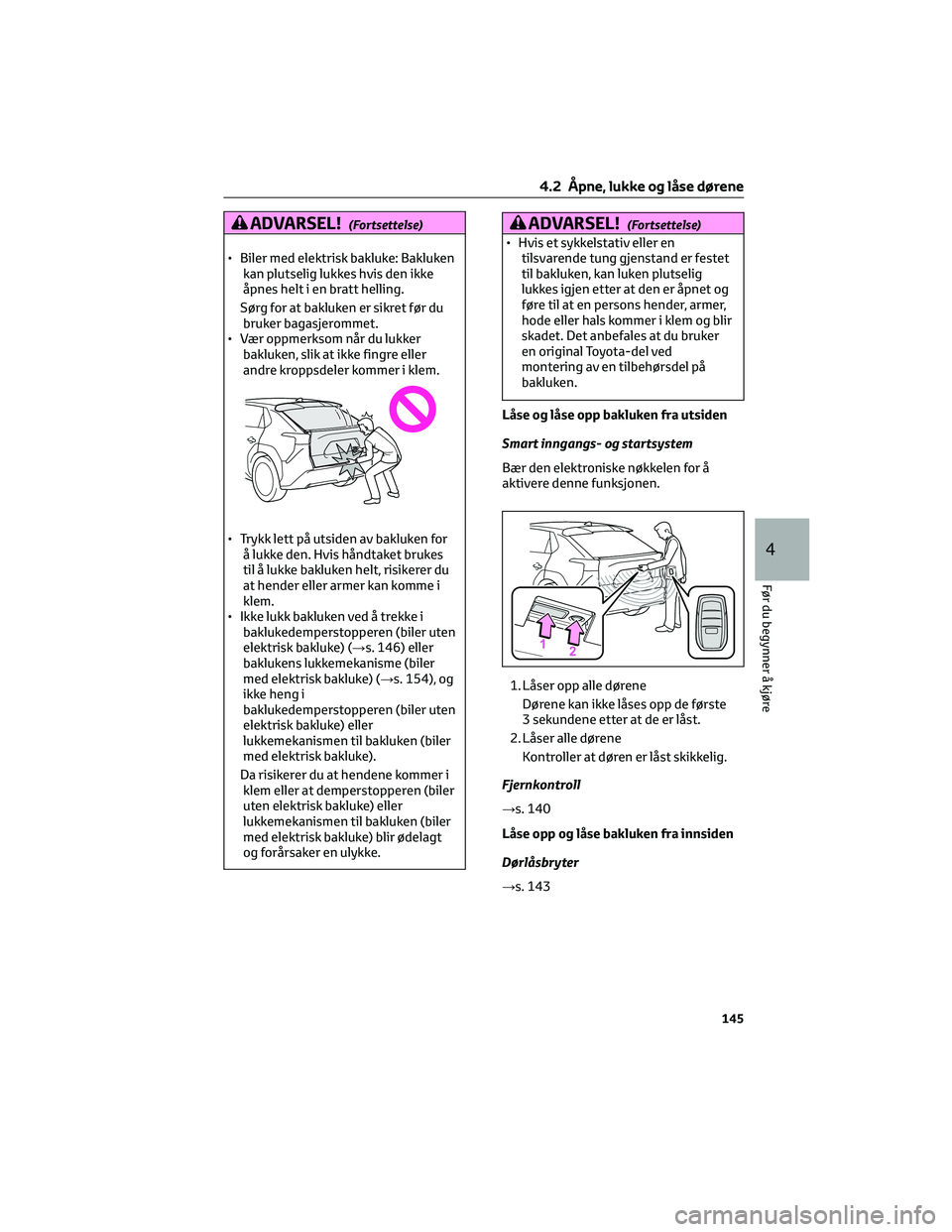 TOYOTA BZ4X 2022  Instruksjoner for bruk (in Norwegian) ADVARSEL!(Fortsettelse)
• Biler med elektrisk bakluke: Bakluken
kan plutselig lukkes hvis den ikke
åpnes helt i en bratt helling.
Sørg for at bakluken er sikret før du
bruker bagasjerommet.
• V