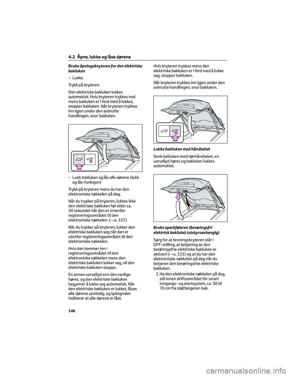 TOYOTA BZ4X 2022 Instruksjoner for bruk (in Norwegian) Bruke åpningsbryteren for den elektriske
bakluken
• Lukke
Trykk på bryteren.
Den elektriske bakluken lukkes
automatisk. Hvis bryteren trykkes ned
mens bakluken er i ferd med å lukkes,
stopper bak TOYOTA BZ4X 2022 Instruksjoner for bruk (in Norwegian) Bruke åpningsbryteren for den elektriske
bakluken
• Lukke
Trykk på bryteren.
Den elektriske bakluken lukkes
automatisk. Hvis bryteren trykkes ned
mens bakluken er i ferd med å lukkes,
stopper bak