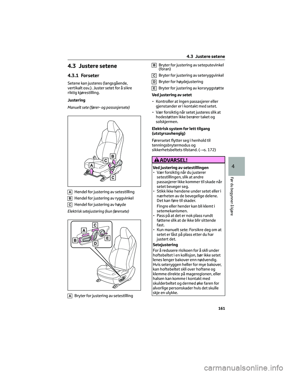 TOYOTA BZ4X 2022 Instruksjoner for bruk (in Norwegian) 4.3 Justere setene
4.3.1 Forseter
Setene kan justeres (langsgående,
vertikalt osv.). Juster setet for å sikre
riktig kjørestilling.
Justering
Manuelt sete (fører- og passasjersete)
AHendel for jus TOYOTA BZ4X 2022 Instruksjoner for bruk (in Norwegian) 4.3 Justere setene
4.3.1 Forseter
Setene kan justeres (langsgående,
vertikalt osv.). Juster setet for å sikre
riktig kjørestilling.
Justering
Manuelt sete (fører- og passasjersete)
AHendel for jus