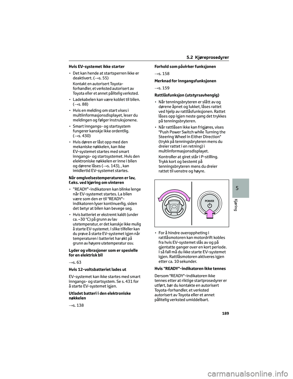 TOYOTA BZ4X 2022  Instruksjoner for bruk (in Norwegian) Hvis EV-systemet ikke starter
• Det kan hende at startsperren ikke er
deaktivert. (→s. 55)
Kontakt en autorisert Toyota-
forhandler, et verksted autorisert av
Toyota eller et annet pålitelig verk