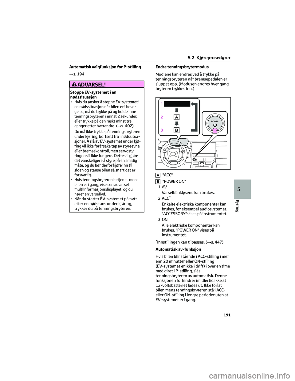 TOYOTA BZ4X 2022 Instruksjoner for bruk (in Norwegian) Automatisk valgfunksjon for P-stilling
→s. 194
ADVARSEL!
Stoppe EV-systemet i en
nødssituasjon
•
Hvis du ønsker å stoppe EV-systemet i
en nødssituasjon når bilen er i beve-
gelse, må du tryk TOYOTA BZ4X 2022 Instruksjoner for bruk (in Norwegian) Automatisk valgfunksjon for P-stilling
→s. 194
ADVARSEL!
Stoppe EV-systemet i en
nødssituasjon
•
Hvis du ønsker å stoppe EV-systemet i
en nødssituasjon når bilen er i beve-
gelse, må du tryk