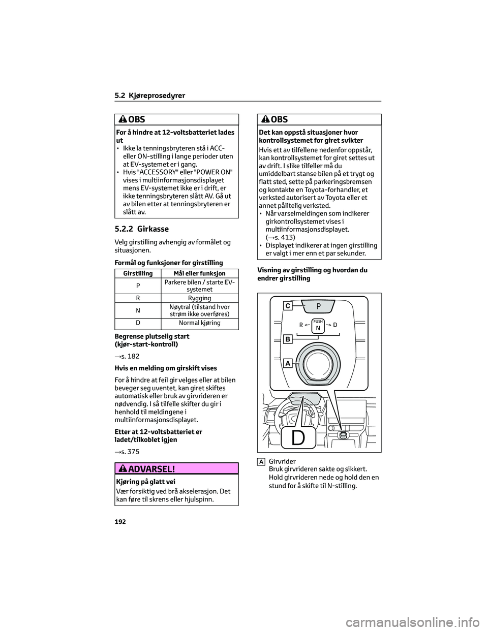 TOYOTA BZ4X 2022  Instruksjoner for bruk (in Norwegian) OBS
For å hindre at 12-voltsbatteriet lades
ut
• Ikke la tenningsbryteren stå i ACC-
eller ON-stilling i lange perioder uten
at EV-systemet er i gang.
• Hvis "ACCESSORY" eller "POWER