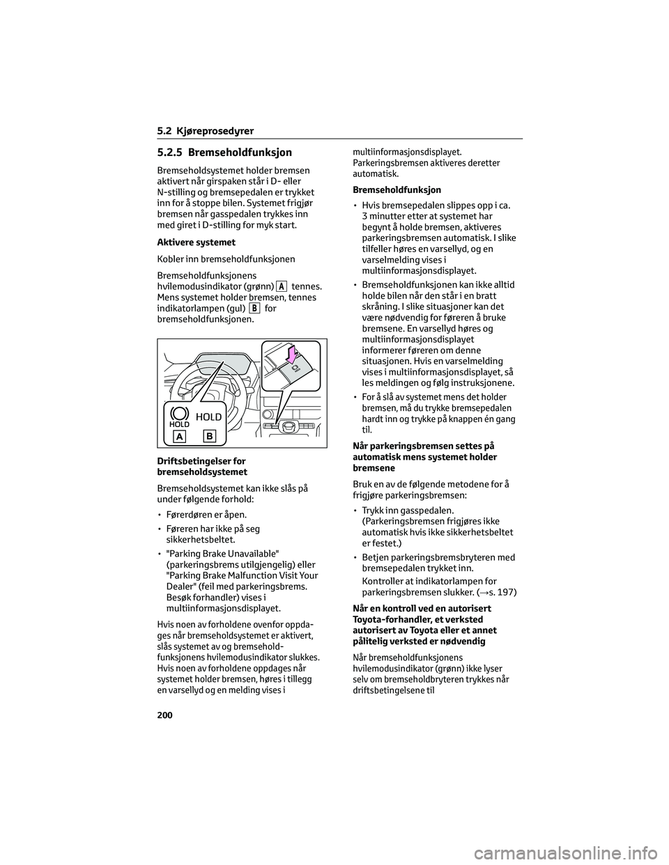 TOYOTA BZ4X 2022 Instruksjoner for bruk (in Norwegian) 5.2.5 Bremseholdfunksjon
Bremseholdsystemet holder bremsen
aktivert når girspaken står i D- eller
N-stilling og bremsepedalen er trykket
inn for å stoppe bilen. Systemet frigjør
bremsen når gassp TOYOTA BZ4X 2022 Instruksjoner for bruk (in Norwegian) 5.2.5 Bremseholdfunksjon
Bremseholdsystemet holder bremsen
aktivert når girspaken står i D- eller
N-stilling og bremsepedalen er trykket
inn for å stoppe bilen. Systemet frigjør
bremsen når gassp