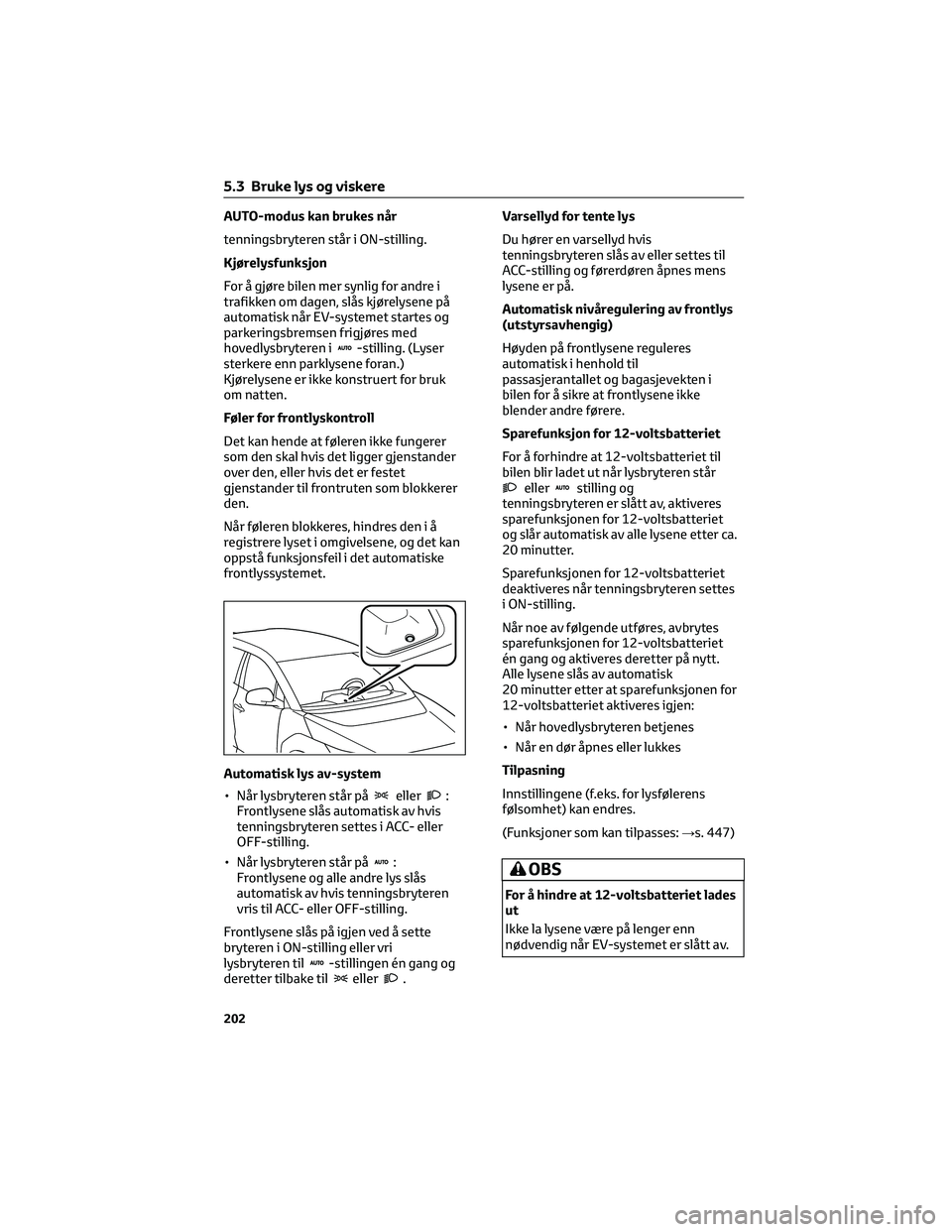 TOYOTA BZ4X 2022 Instruksjoner for bruk (in Norwegian) AUTO-modus kan brukes når
tenningsbryteren står i ON-stilling.
Kjørelysfunksjon
For å gjøre bilen mer synlig for andre i
trafikken om dagen, slås kjørelysene på
automatisk når EV-systemet sta TOYOTA BZ4X 2022 Instruksjoner for bruk (in Norwegian) AUTO-modus kan brukes når
tenningsbryteren står i ON-stilling.
Kjørelysfunksjon
For å gjøre bilen mer synlig for andre i
trafikken om dagen, slås kjørelysene på
automatisk når EV-systemet sta