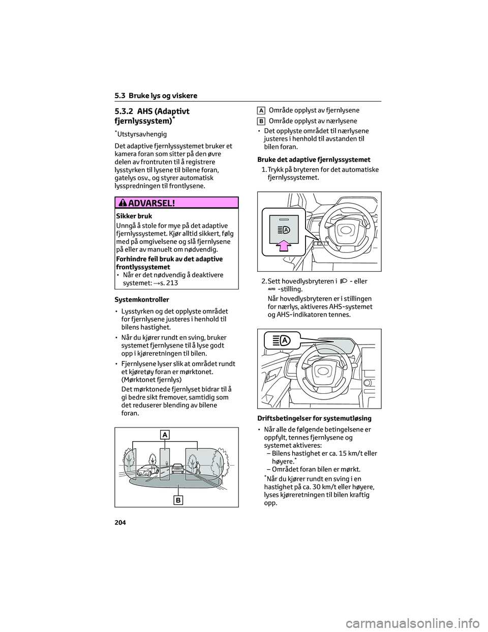 TOYOTA BZ4X 2022 Instruksjoner for bruk (in Norwegian) 5.3.2 AHS (Adaptivt
fjernlyssystem)*
*Utstyrsavhengig
Det adaptive fjernlyssystemet bruker et
kamera foran som sitter på den øvre
delen av frontruten til å registrere
lysstyrken til lysene til bile TOYOTA BZ4X 2022 Instruksjoner for bruk (in Norwegian) 5.3.2 AHS (Adaptivt
fjernlyssystem)*
*Utstyrsavhengig
Det adaptive fjernlyssystemet bruker et
kamera foran som sitter på den øvre
delen av frontruten til å registrere
lysstyrken til lysene til bile