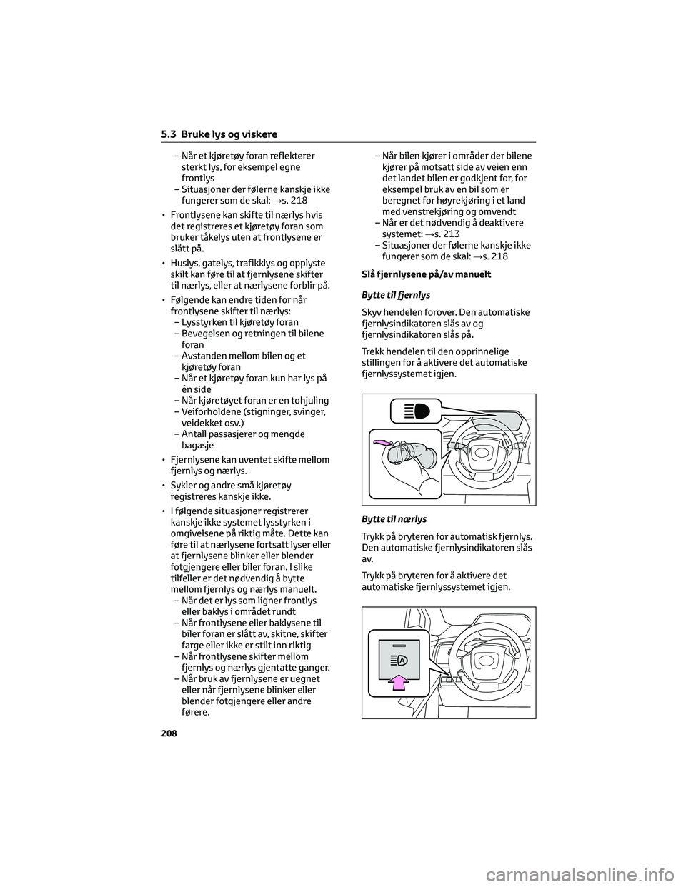 TOYOTA BZ4X 2022  Instruksjoner for bruk (in Norwegian) – Når et kjøretøy foran reflekterer
sterkt lys, for eksempel egne
frontlys
– Situasjoner der følerne kanskje ikke
fungerer som de skal:→s. 218
• Frontlysene kan skifte til nærlys hvis
det