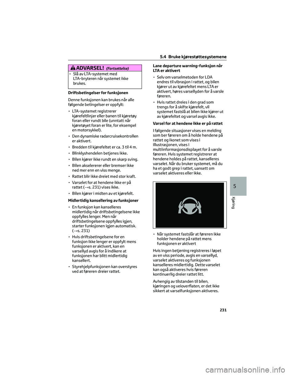 TOYOTA BZ4X 2022  Instruksjoner for bruk (in Norwegian) ADVARSEL!(Fortsettelse)
• Slå av LTA-systemet med
LTA-bryteren når systemet ikke
brukes.
Driftsbetingelser for funksjonen
Denne funksjonen kan brukes når alle
følgende betingelser er oppfylt:

