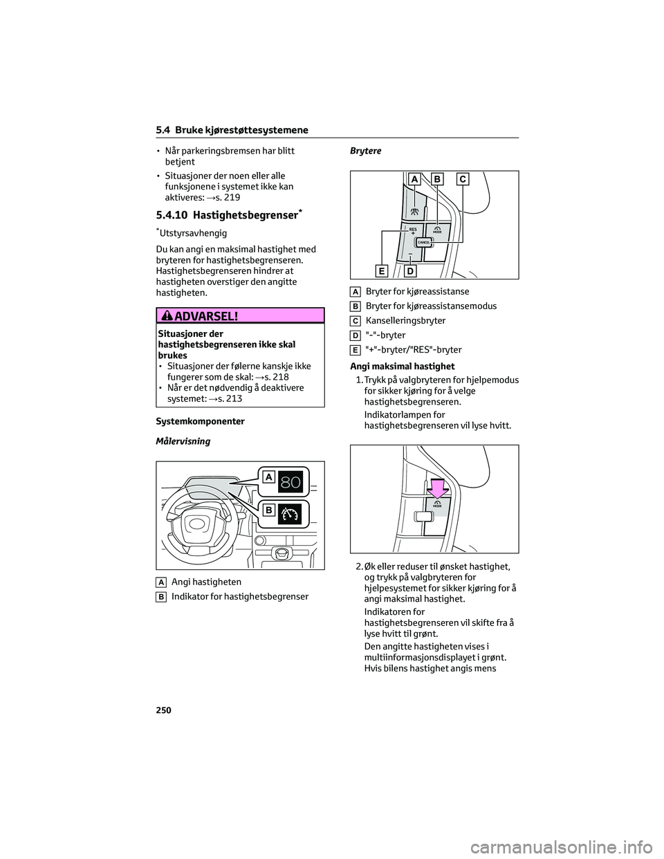 TOYOTA BZ4X 2022  Instruksjoner for bruk (in Norwegian) • Når parkeringsbremsen har blitt
betjent
• Situasjoner der noen eller alle
funksjonene i systemet ikke kan
aktiveres:→s. 219
5.4.10 Hastighetsbegrenser*
*Utstyrsavhengig
Du kan angi en maksima