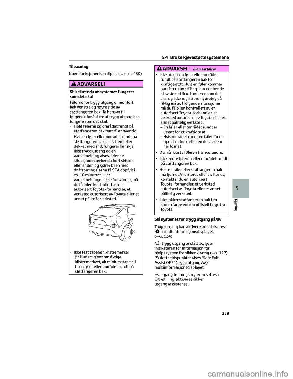 TOYOTA BZ4X 2022 Instruksjoner for bruk (in Norwegian) Tilpasning
Noen funksjoner kan tilpasses. (→s. 450)
ADVARSEL!
Slik sikrer du at systemet fungerer
som det skal
Følerne for trygg utgang er montert
bak venstre og høyre side av
støtfangeren bak. T TOYOTA BZ4X 2022 Instruksjoner for bruk (in Norwegian) Tilpasning
Noen funksjoner kan tilpasses. (→s. 450)
ADVARSEL!
Slik sikrer du at systemet fungerer
som det skal
Følerne for trygg utgang er montert
bak venstre og høyre side av
støtfangeren bak. T