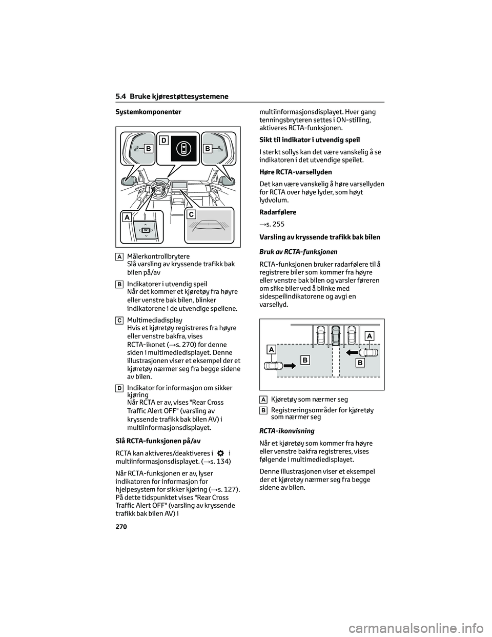 TOYOTA BZ4X 2022  Instruksjoner for bruk (in Norwegian) Systemkomponenter
AMålerkontrollbrytere
Slå varsling av kryssende trafikk bak
bilen på/av
BIndikatorer i utvendig speil
Når det kommer et kjøretøy fra høyre
eller venstre bak bilen, blinker
ind