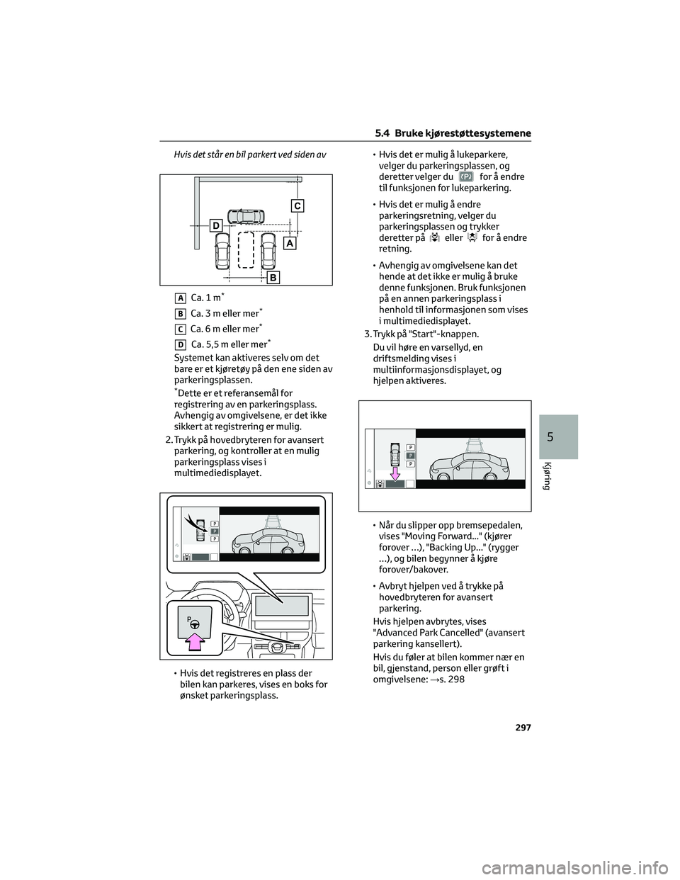 TOYOTA BZ4X 2022 Instruksjoner for bruk (in Norwegian) Hvis det står en bil parkert ved siden av
ACa.1m*
BCa. 3 m eller mer*
CCa. 6 m eller mer*
DCa. 5,5 m eller mer*
Systemet kan aktiveres selv om det
bare er et kjøretøy på den ene siden av
parkering TOYOTA BZ4X 2022 Instruksjoner for bruk (in Norwegian) Hvis det står en bil parkert ved siden av
ACa.1m*
BCa. 3 m eller mer*
CCa. 6 m eller mer*
DCa. 5,5 m eller mer*
Systemet kan aktiveres selv om det
bare er et kjøretøy på den ene siden av
parkering