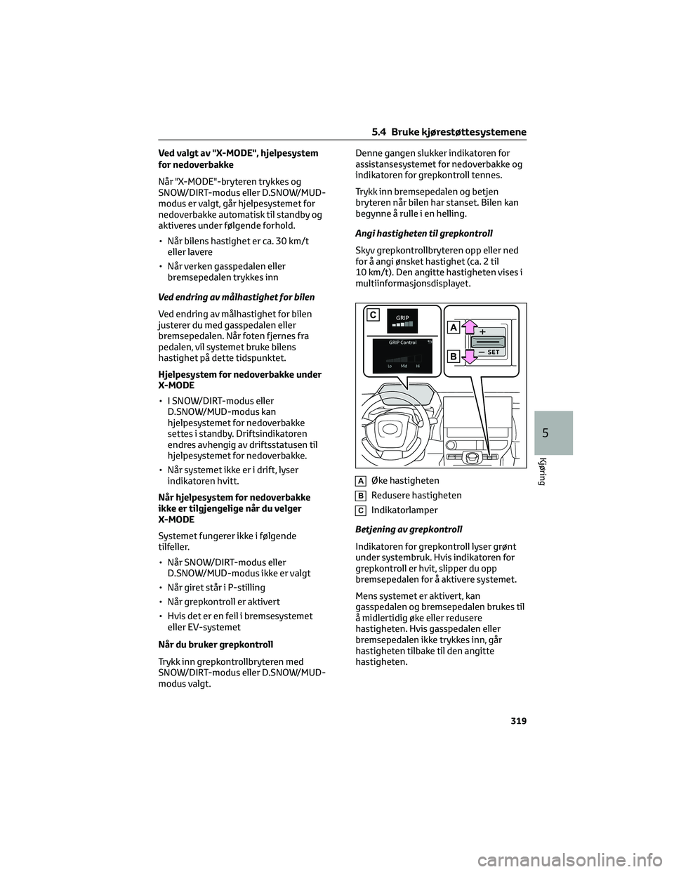 TOYOTA BZ4X 2022 Instruksjoner for bruk (in Norwegian) Ved valgt av "X-MODE", hjelpesystem
for nedoverbakke
Når "X-MODE"-bryteren trykkes og
SNOW/DIRT-modus eller D.SNOW/MUD-
modus er valgt, går hjelpesystemet for
nedoverbakke automatisk TOYOTA BZ4X 2022 Instruksjoner for bruk (in Norwegian) Ved valgt av "X-MODE", hjelpesystem
for nedoverbakke
Når "X-MODE"-bryteren trykkes og
SNOW/DIRT-modus eller D.SNOW/MUD-
modus er valgt, går hjelpesystemet for
nedoverbakke automatisk