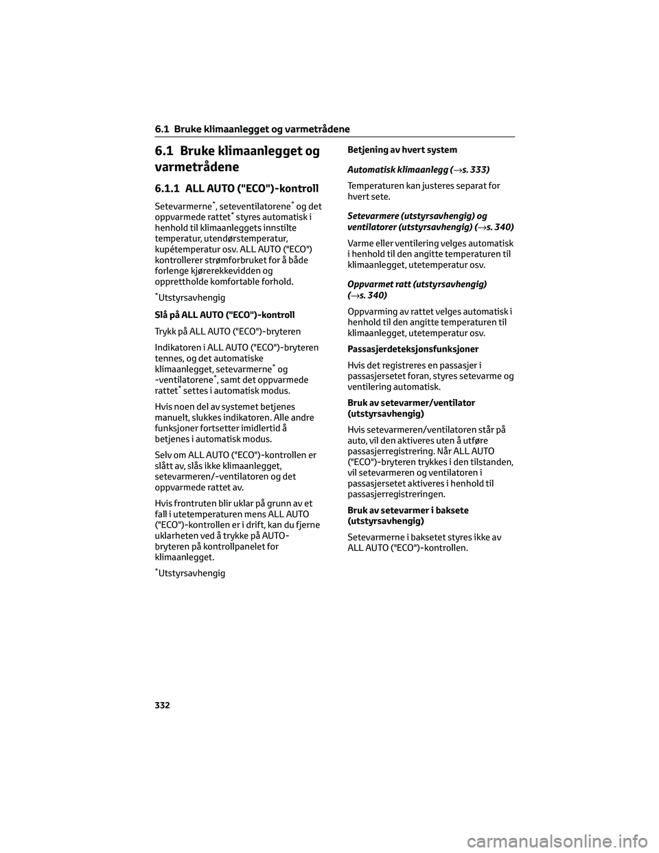 TOYOTA BZ4X 2022 Instruksjoner for bruk (in Norwegian) 6.1 Bruke klimaanlegget og
varmetrådene
6.1.1 ALL AUTO ("ECO")-kontroll
Setevarmerne*, seteventilatorene*og det
oppvarmede rattet*styres automatisk i
henhold til klimaanleggets innstilte
temp TOYOTA BZ4X 2022 Instruksjoner for bruk (in Norwegian) 6.1 Bruke klimaanlegget og
varmetrådene
6.1.1 ALL AUTO ("ECO")-kontroll
Setevarmerne*, seteventilatorene*og det
oppvarmede rattet*styres automatisk i
henhold til klimaanleggets innstilte
temp