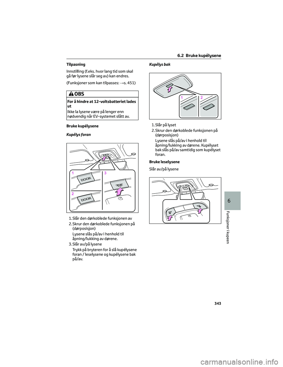 TOYOTA BZ4X 2022 Instruksjoner for bruk (in Norwegian) Tilpasning
Innstilling (f.eks. hvor lang tid som skal
gå før lysene slår seg av) kan endres.
(Funksjoner som kan tilpasses:→s. 451)
OBS
For å hindre at 12-voltsbatteriet lades
ut
Ikke la lysene TOYOTA BZ4X 2022 Instruksjoner for bruk (in Norwegian) Tilpasning
Innstilling (f.eks. hvor lang tid som skal
gå før lysene slår seg av) kan endres.
(Funksjoner som kan tilpasses:→s. 451)
OBS
For å hindre at 12-voltsbatteriet lades
ut
Ikke la lysene
