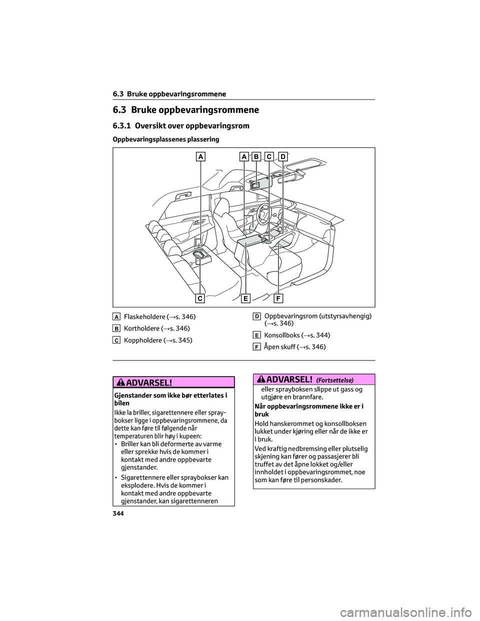 TOYOTA BZ4X 2022 Instruksjoner for bruk (in Norwegian) 6.3 Bruke oppbevaringsrommene
6.3.1 Oversikt over oppbevaringsrom
Oppbevaringsplassenes plassering
AFlaskeholdere (→s. 346)
BKortholdere (→s. 346)
CKoppholdere (→s. 345)
DOppbevaringsrom (utstyr TOYOTA BZ4X 2022 Instruksjoner for bruk (in Norwegian) 6.3 Bruke oppbevaringsrommene
6.3.1 Oversikt over oppbevaringsrom
Oppbevaringsplassenes plassering
AFlaskeholdere (→s. 346)
BKortholdere (→s. 346)
CKoppholdere (→s. 345)
DOppbevaringsrom (utstyr