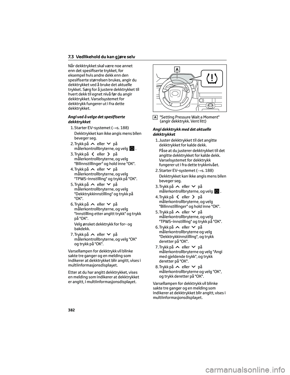 TOYOTA BZ4X 2022 Instruksjoner for bruk (in Norwegian) Når dekktrykket skal være noe annet
enn det spesifiserte trykket, for
eksempel hvis andre dekk enn den
spesifiserte størrelsen brukes, angir du
dekktrykket ved å bruke det aktuelle
trykket. Sørg TOYOTA BZ4X 2022 Instruksjoner for bruk (in Norwegian) Når dekktrykket skal være noe annet
enn det spesifiserte trykket, for
eksempel hvis andre dekk enn den
spesifiserte størrelsen brukes, angir du
dekktrykket ved å bruke det aktuelle
trykket. Sørg