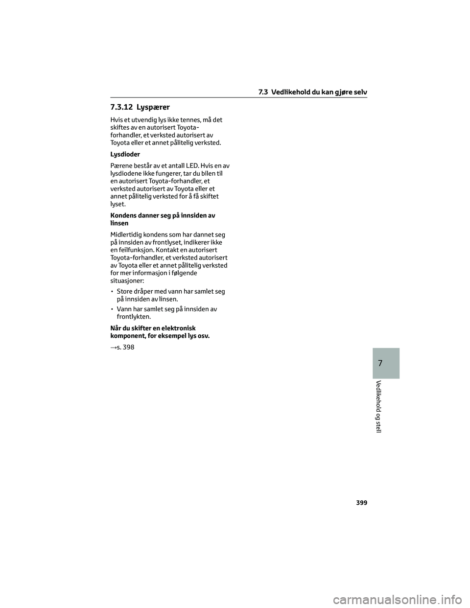 TOYOTA BZ4X 2022 Instruksjoner for bruk (in Norwegian) 7.3.12 Lyspærer
Hvis et utvendig lys ikke tennes, må det
skiftes av en autorisert Toyota-
forhandler, et verksted autorisert av
Toyota eller et annet pålitelig verksted.
Lysdioder
Pærene består a TOYOTA BZ4X 2022 Instruksjoner for bruk (in Norwegian) 7.3.12 Lyspærer
Hvis et utvendig lys ikke tennes, må det
skiftes av en autorisert Toyota-
forhandler, et verksted autorisert av
Toyota eller et annet pålitelig verksted.
Lysdioder
Pærene består a