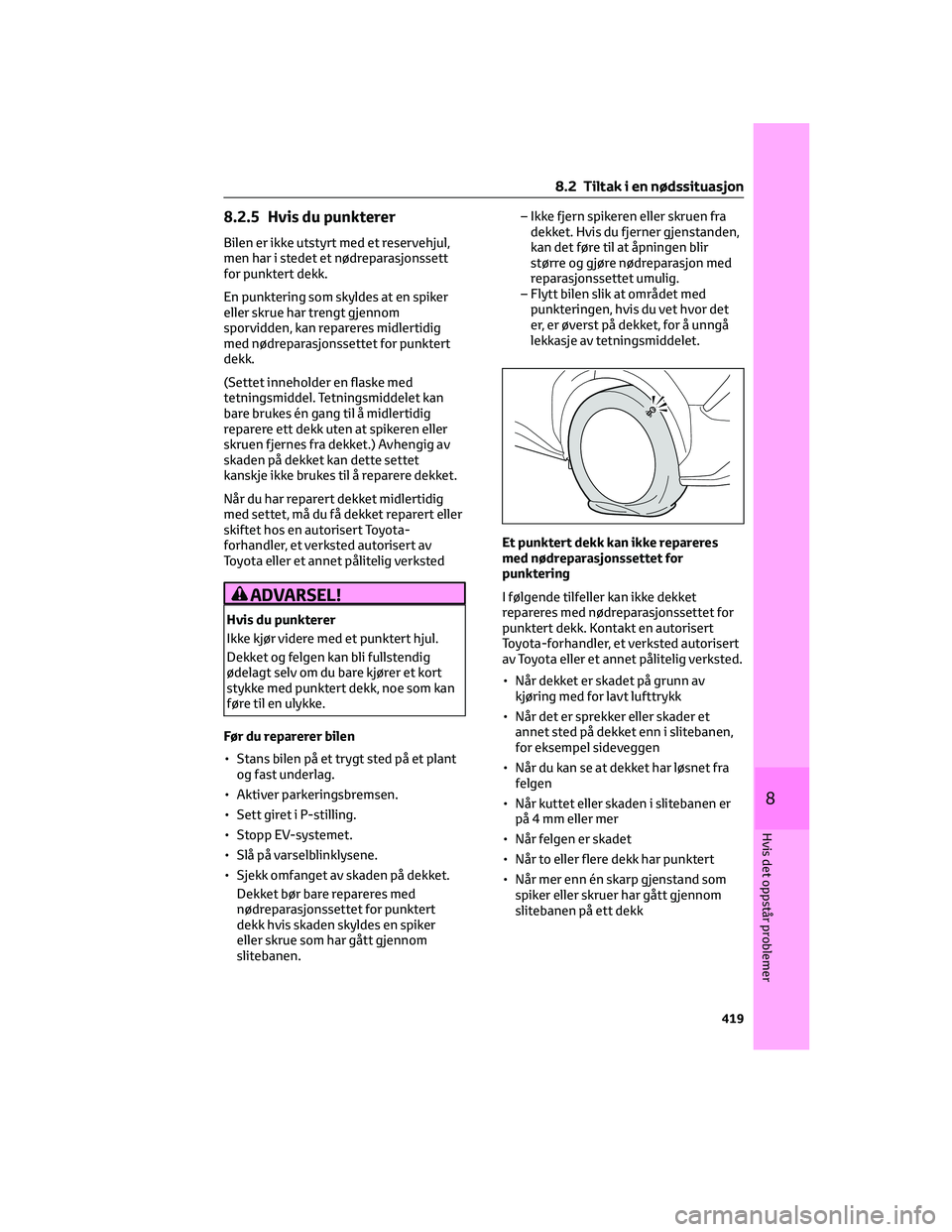 TOYOTA BZ4X 2022  Instruksjoner for bruk (in Norwegian) 8.2.5 Hvis du punkterer
Bilen er ikke utstyrt med et reservehjul,
men har i stedet et nødreparasjonssett
for punktert dekk.
En punktering som skyldes at en spiker
eller skrue har trengt gjennom
sporv