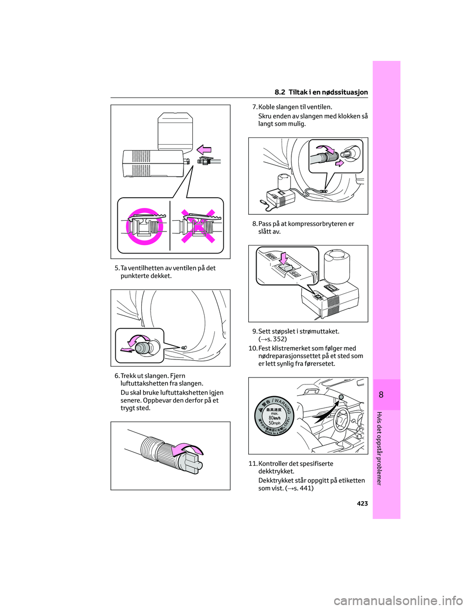 TOYOTA BZ4X 2022 Instruksjoner for bruk (in Norwegian) 5. Ta ventilhetten av ventilen på det
punkterte dekket.
6. Trekk ut slangen. Fjern
luftuttakshetten fra slangen.
Du skal bruke luftuttakshetten igjen
senere. Oppbevar den derfor på et
trygt sted.7. TOYOTA BZ4X 2022 Instruksjoner for bruk (in Norwegian) 5. Ta ventilhetten av ventilen på det
punkterte dekket.
6. Trekk ut slangen. Fjern
luftuttakshetten fra slangen.
Du skal bruke luftuttakshetten igjen
senere. Oppbevar den derfor på et
trygt sted.7.