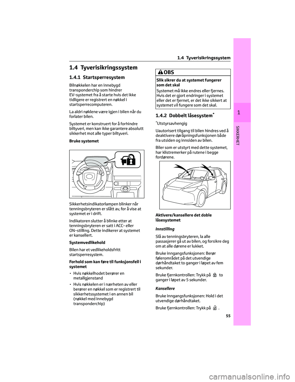 TOYOTA BZ4X 2022 Instruksjoner for bruk (in Norwegian) 1.4 Tyverisikringssystem
1.4.1 Startsperresystem
Bilnøkkelen har en innebygd
transponderchip som hindrer
EV-systemet fra å starte hvis det ikke
tidligere er registrert en nøkkel i
startsperrecomput TOYOTA BZ4X 2022 Instruksjoner for bruk (in Norwegian) 1.4 Tyverisikringssystem
1.4.1 Startsperresystem
Bilnøkkelen har en innebygd
transponderchip som hindrer
EV-systemet fra å starte hvis det ikke
tidligere er registrert en nøkkel i
startsperrecomput