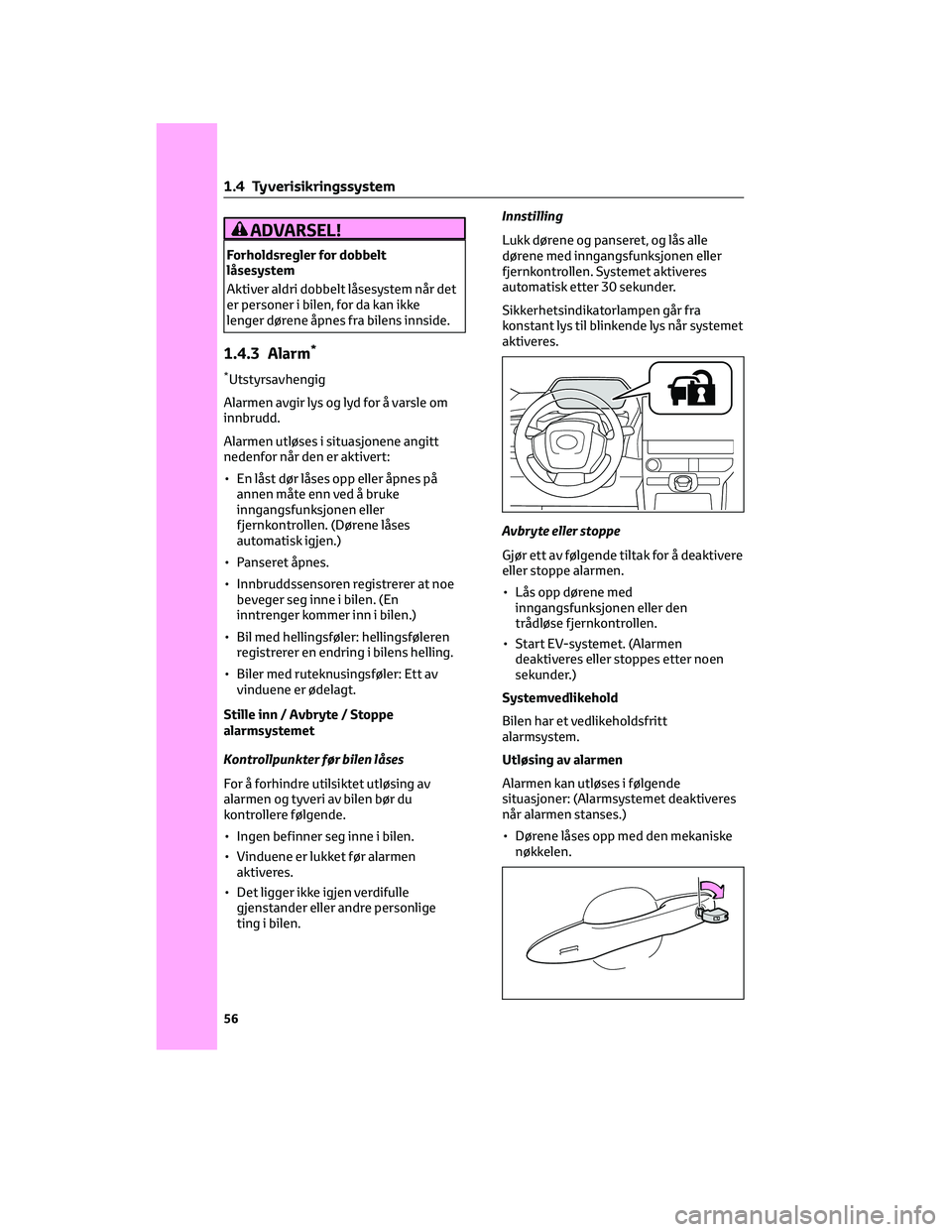 TOYOTA BZ4X 2022  Instruksjoner for bruk (in Norwegian) ADVARSEL!
Forholdsregler for dobbelt
låsesystem
Aktiver aldri dobbelt låsesystem når det
er personer i bilen, for da kan ikke
lenger dørene åpnes fra bilens innside.
1.4.3 Alarm*
*Utstyrsavhengig