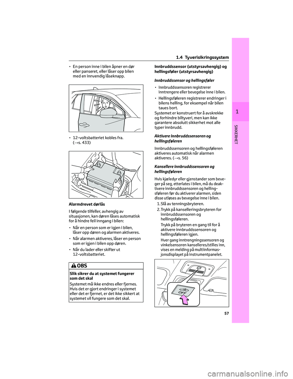 TOYOTA BZ4X 2022  Instruksjoner for bruk (in Norwegian) • En person inne i bilen åpner en dør
eller panseret, eller låser opp bilen
med en innvendig låseknapp.
• 12-voltsbatteriet kobles fra.
(→s. 433)
Alarmdrevet dørlås
I følgende tilfeller, 
