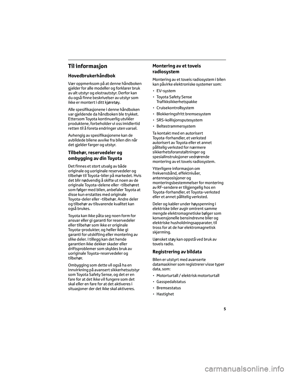 TOYOTA BZ4X 2022 Instruksjoner for bruk (in Norwegian) Til informasjon
Hovedbrukerhåndbok
Vær oppmerksom på at denne håndboken
gjelder for alle modeller og forklarer bruk
av alt utstyr og ekstrautstyr. Derfor kan
du også finne beskrivelser av utstyr TOYOTA BZ4X 2022 Instruksjoner for bruk (in Norwegian) Til informasjon
Hovedbrukerhåndbok
Vær oppmerksom på at denne håndboken
gjelder for alle modeller og forklarer bruk
av alt utstyr og ekstrautstyr. Derfor kan
du også finne beskrivelser av utstyr