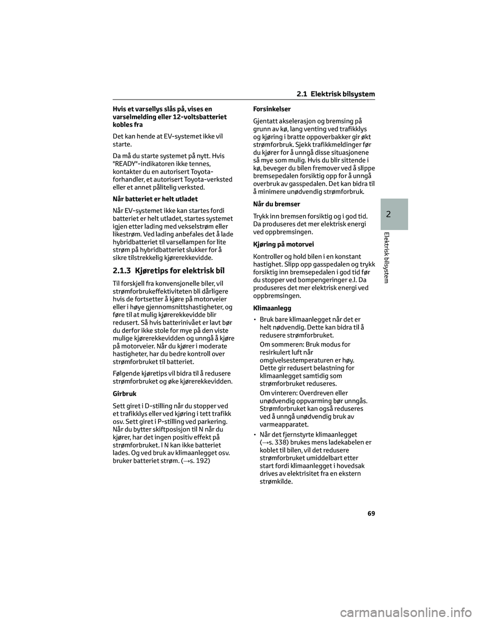 TOYOTA BZ4X 2022 Instruksjoner for bruk (in Norwegian) Hvis et varsellys slås på, vises en
varselmelding eller 12-voltsbatteriet
kobles fra
Det kan hende at EV-systemet ikke vil
starte.
Da må du starte systemet på nytt. Hvis
"READY"-indikatore TOYOTA BZ4X 2022 Instruksjoner for bruk (in Norwegian) Hvis et varsellys slås på, vises en
varselmelding eller 12-voltsbatteriet
kobles fra
Det kan hende at EV-systemet ikke vil
starte.
Da må du starte systemet på nytt. Hvis
"READY"-indikatore