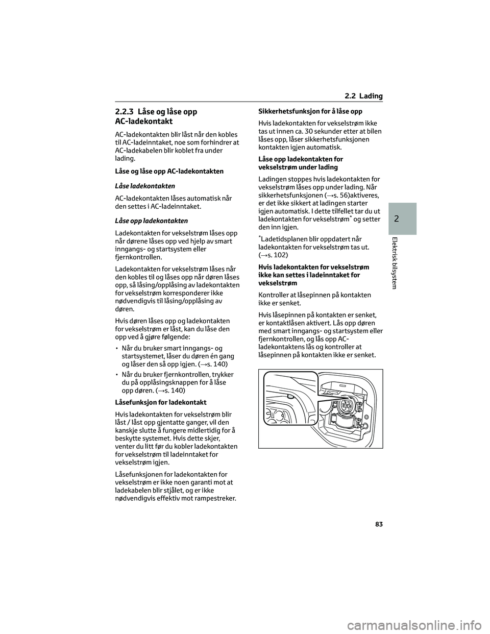 TOYOTA BZ4X 2022 Instruksjoner for bruk (in Norwegian) 2.2.3 Låse og låse opp
AC-ladekontakt
AC-ladekontakten blir låst når den kobles
til AC-ladeinntaket, noe som forhindrer at
AC-ladekabelen blir koblet fra under
lading.
Låse og låse opp AC-ladeko TOYOTA BZ4X 2022 Instruksjoner for bruk (in Norwegian) 2.2.3 Låse og låse opp
AC-ladekontakt
AC-ladekontakten blir låst når den kobles
til AC-ladeinntaket, noe som forhindrer at
AC-ladekabelen blir koblet fra under
lading.
Låse og låse opp AC-ladeko