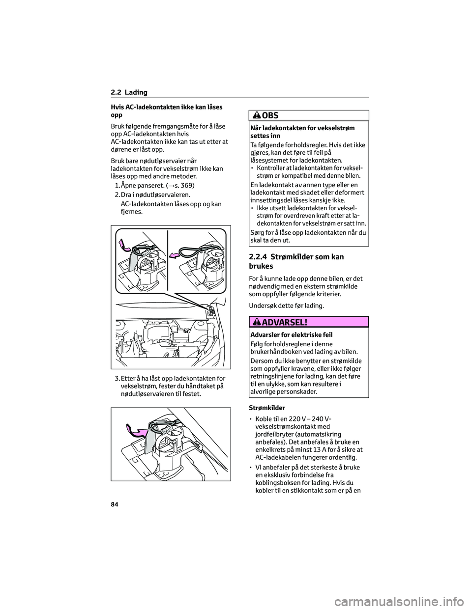 TOYOTA BZ4X 2022  Instruksjoner for bruk (in Norwegian) Hvis AC-ladekontakten ikke kan låses
opp
Bruk følgende fremgangsmåte for å låse
opp AC-ladekontakten hvis
AC-ladekontakten ikke kan tas ut etter at
dørene er låst opp.
Bruk bare nødutløservai