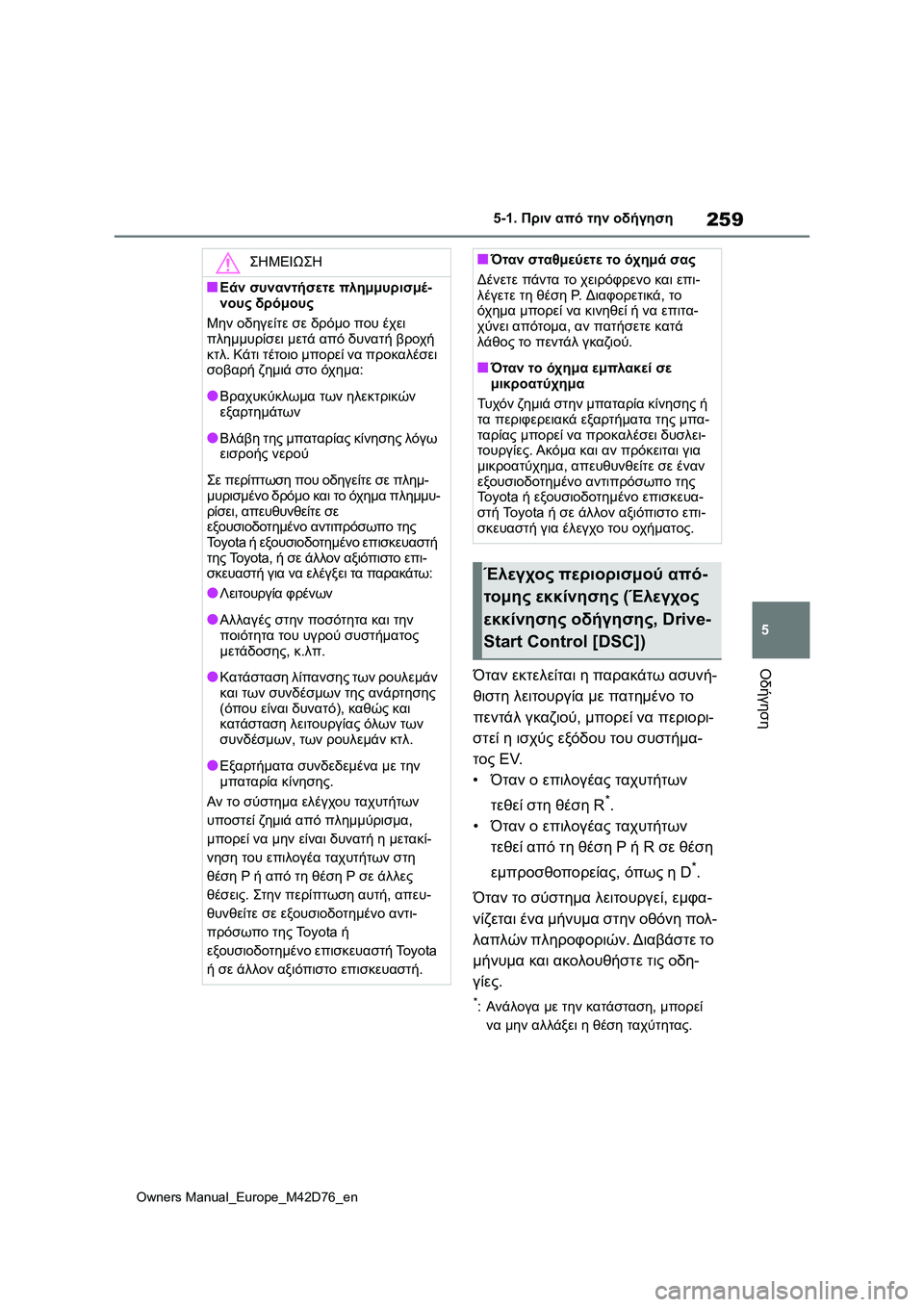TOYOTA BZ4X 2022 ΟΔΗΓΌΣ ΧΡΉΣΗΣ (in Greek) 259
5
Owners Manual_Europe_M42D76_en
5-1. Πριν από την οδήγηση
ΟδήγησηΌταν εκτελείται η παρακάτω ασυνή-
θιστη λειτουργία με πατ TOYOTA BZ4X 2022 ΟΔΗΓΌΣ ΧΡΉΣΗΣ (in Greek) 259
5
Owners Manual_Europe_M42D76_en
5-1. Πριν από την οδήγηση
ΟδήγησηΌταν εκτελείται η παρακάτω ασυνή-
θιστη λειτουργία με πατ