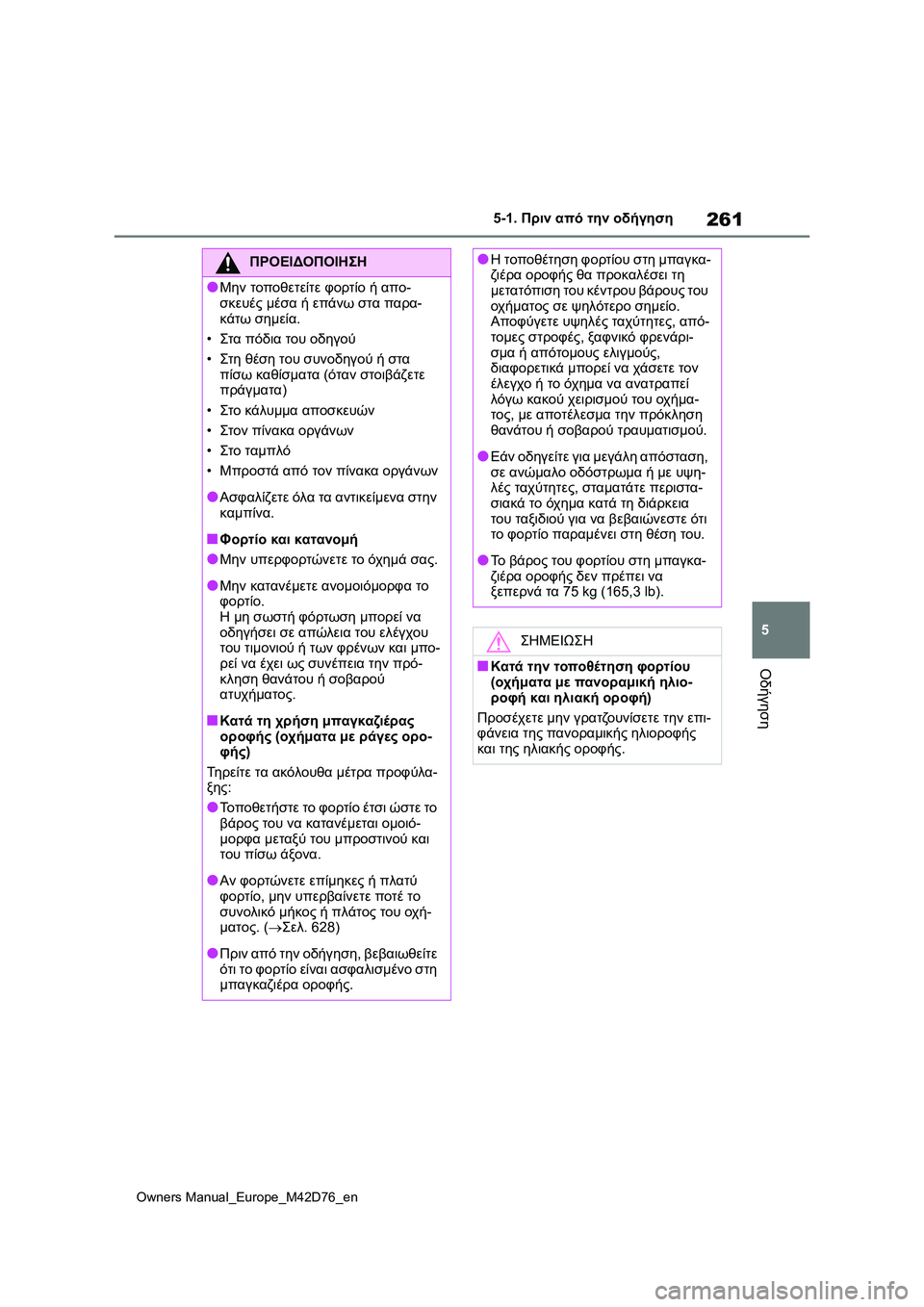 TOYOTA BZ4X 2022 ΟΔΗΓΌΣ ΧΡΉΣΗΣ (in Greek) 261
5
Owners Manual_Europe_M42D76_en
5-1. Πριν από την οδήγηση
Οδήγηση
ΠΡΟΕΙΔΟΠΟΙΗΣΗ
●Μην τοποθετείτε φορτίο ή απο-
σκευές μέσα TOYOTA BZ4X 2022 ΟΔΗΓΌΣ ΧΡΉΣΗΣ (in Greek) 261
5
Owners Manual_Europe_M42D76_en
5-1. Πριν από την οδήγηση
Οδήγηση
ΠΡΟΕΙΔΟΠΟΙΗΣΗ
●Μην τοποθετείτε φορτίο ή απο-
σκευές μέσα