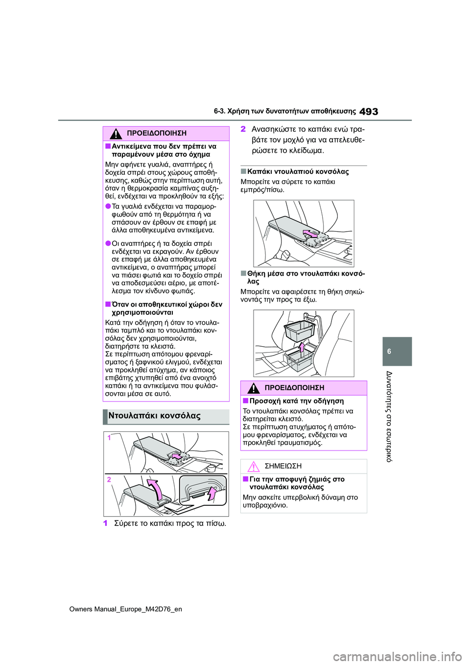 TOYOTA BZ4X 2022 ΟΔΗΓΌΣ ΧΡΉΣΗΣ (in Greek) 493
6
Owners Manual_Europe_M42D76_en
6-3. Χρήση των δυνατοτήτων αποθήκευσης
Δυνατότητες στο εσωτερικό
1Σύρετε το καπάκι προς τα TOYOTA BZ4X 2022 ΟΔΗΓΌΣ ΧΡΉΣΗΣ (in Greek) 493
6
Owners Manual_Europe_M42D76_en
6-3. Χρήση των δυνατοτήτων αποθήκευσης
Δυνατότητες στο εσωτερικό
1Σύρετε το καπάκι προς τα