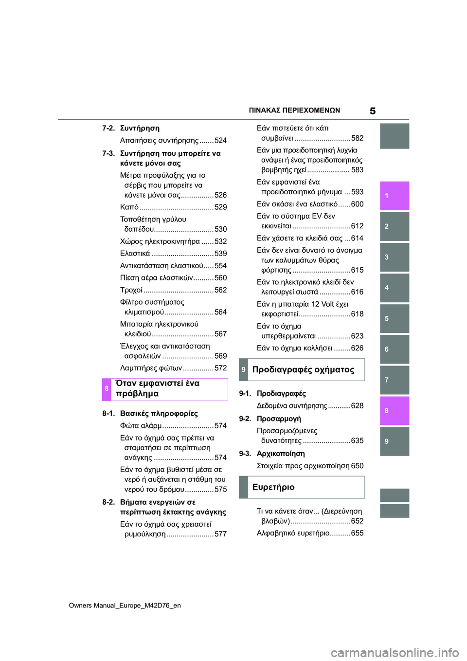 TOYOTA BZ4X 2022  ΟΔΗΓΌΣ ΧΡΉΣΗΣ (in Greek) 5
Owners Manual_Europe_M42D76_en
ΠΙΝΑΚΑΣ ΠΕΡΙΕΧΟΜΕΝΩΝ
1
6 5
4
3
2
8
7
9
7-2.Συντήρηση
Απαιτήσεις συντήρησης....... 524
7-3.Συντήρηση που μ�
