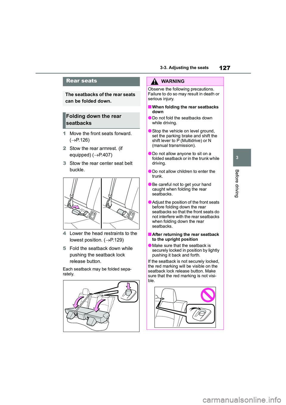 TOYOTA COROLLA 2022 Owners Manual (in English) 127
3
3-3. Adjusting the seats
Before driving
1 Move the front seats forward.
( P.126)
2 Stow the rear armrest. (if
equipped) ( P.407)
3 Stow the rear center seat belt
buckle.
4 Lower TOYOTA COROLLA 2022 Owners Manual (in English) 127
3
3-3. Adjusting the seats
Before driving
1 Move the front seats forward.
( P.126)
2 Stow the rear armrest. (if
equipped) ( P.407)
3 Stow the rear center seat belt
buckle.
4 Lower
