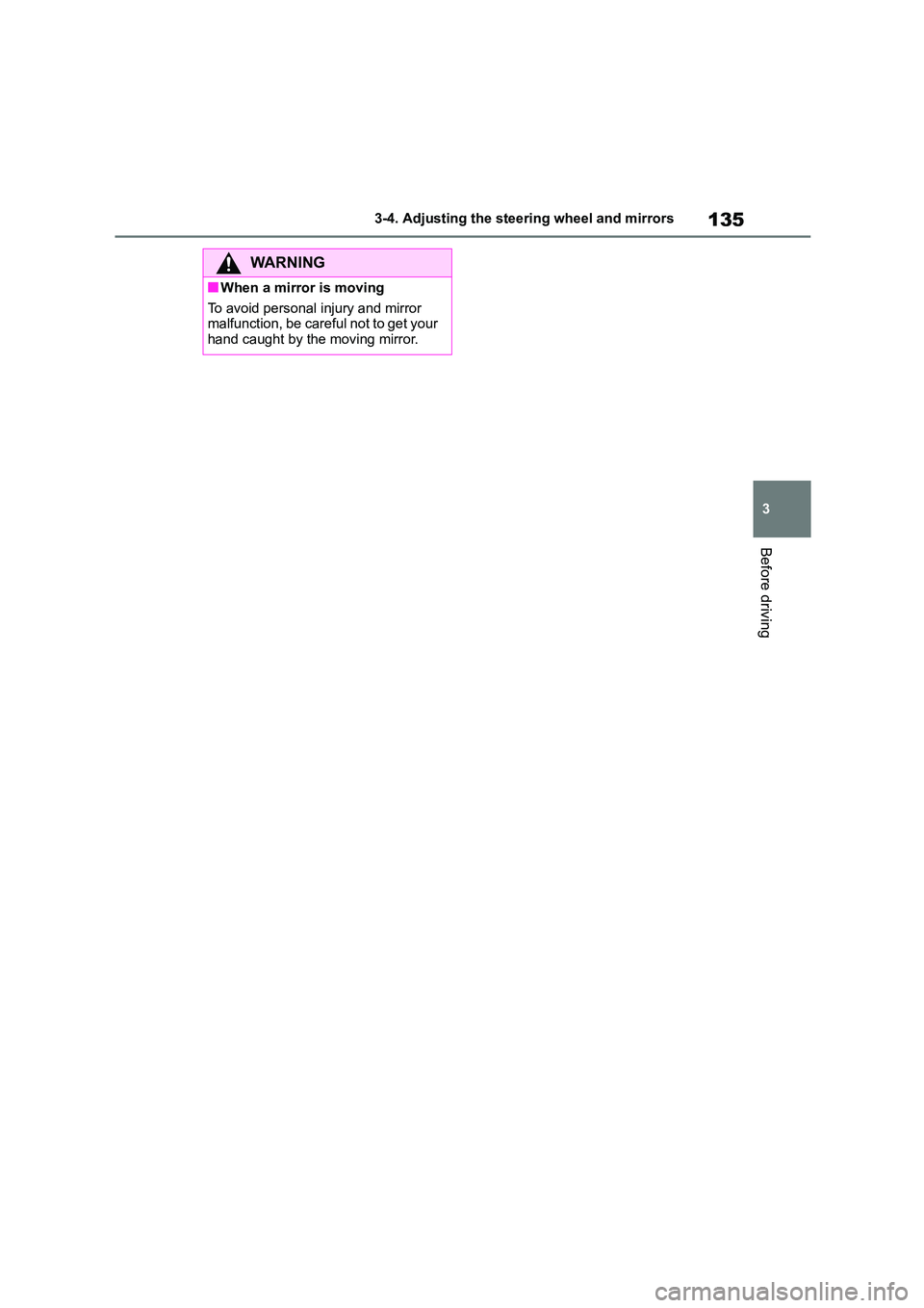TOYOTA COROLLA 2022  Owners Manual (in English) 135
3 
3-4. Adjusting the steering wheel and mirrors
Before driving
WA R N I N G
■When a mirror is moving 
To avoid personal injury and mirror  
malfunction, be careful not to get your  hand caught 